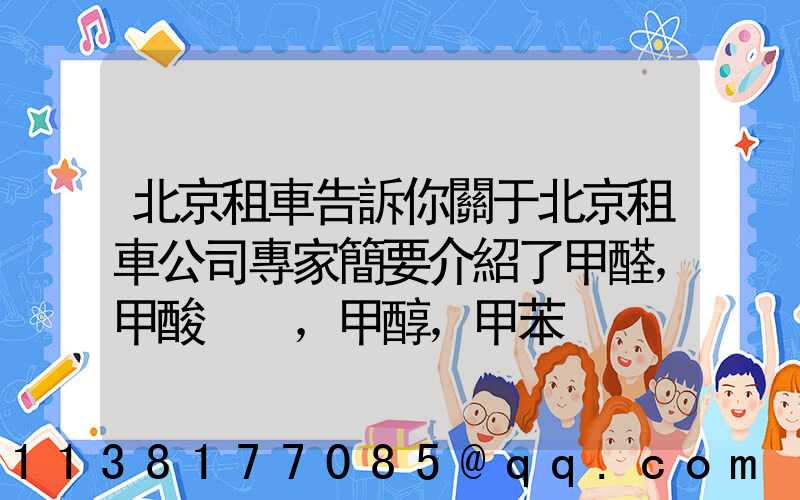 北京租車告訴你關于北京租車公司專家簡要介紹了甲醛，甲酸，甲醇，甲苯，二甲苯，乙二醇等化工溶劑的對車的損害